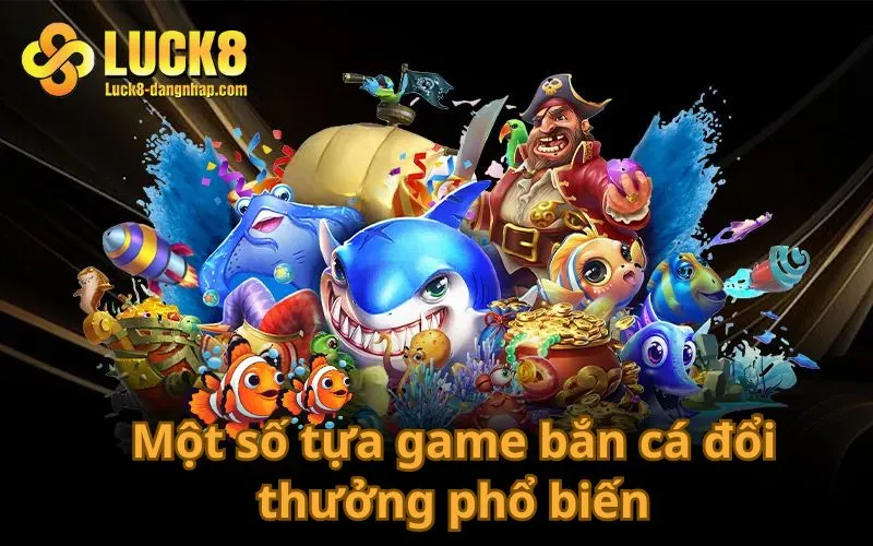 Một số tựa game bắn cá đổi thưởng phổ biến