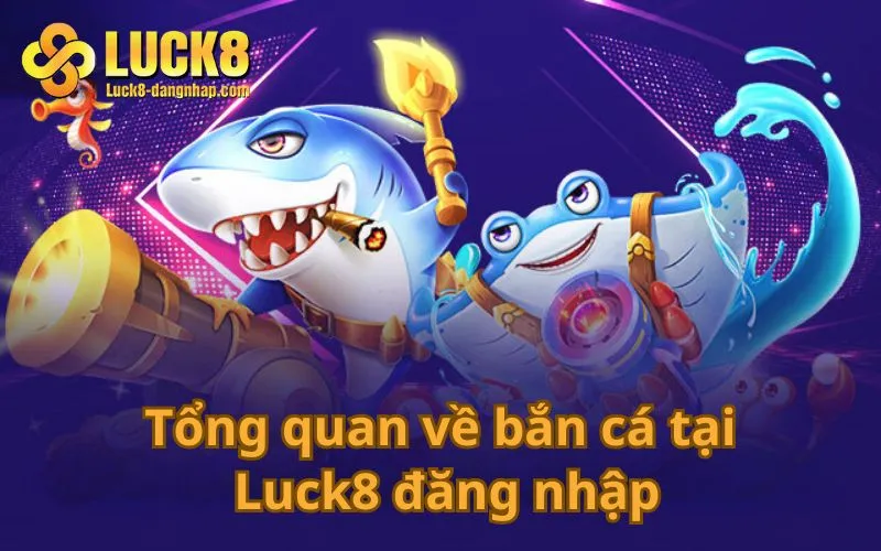 Tổng quan về bắn cá tại Luck8 đăng nhập