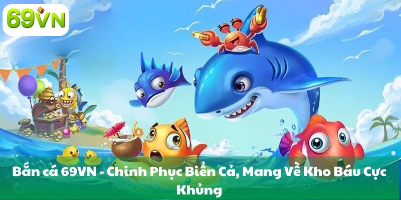 Bắn cá 69VN - Chinh Phục Biển Cả, Mang Về Kho Báu Cực Khủng